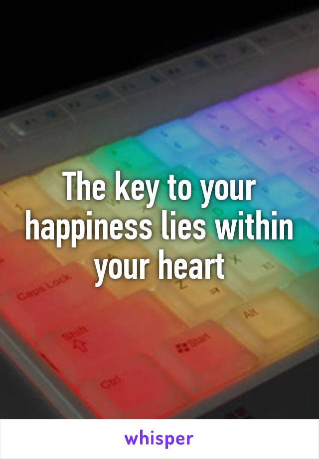 The key to your happiness lies within your heart