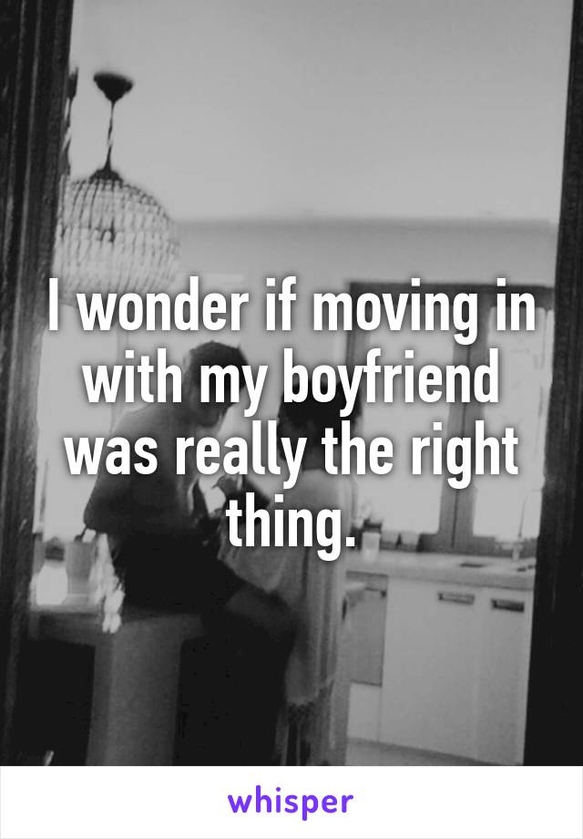 I wonder if moving in with my boyfriend was really the right thing.