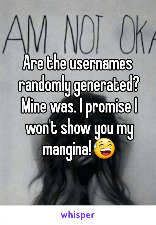 Are the usernames randomly generated? Mine was. I promise I won't show you my mangina!😅