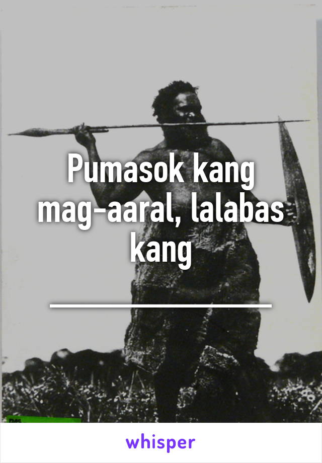 Pumasok kang mag-aaral, lalabas kang ___________