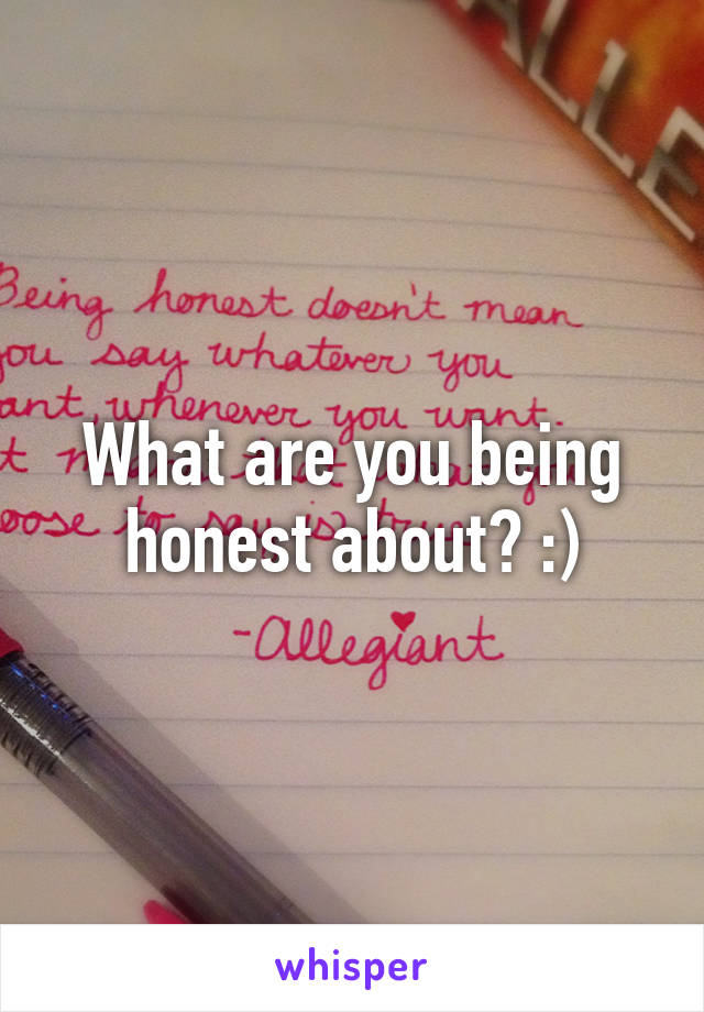 What are you being honest about? :)