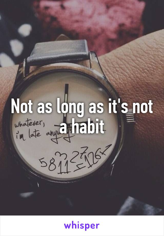 Not as long as it's not a habit