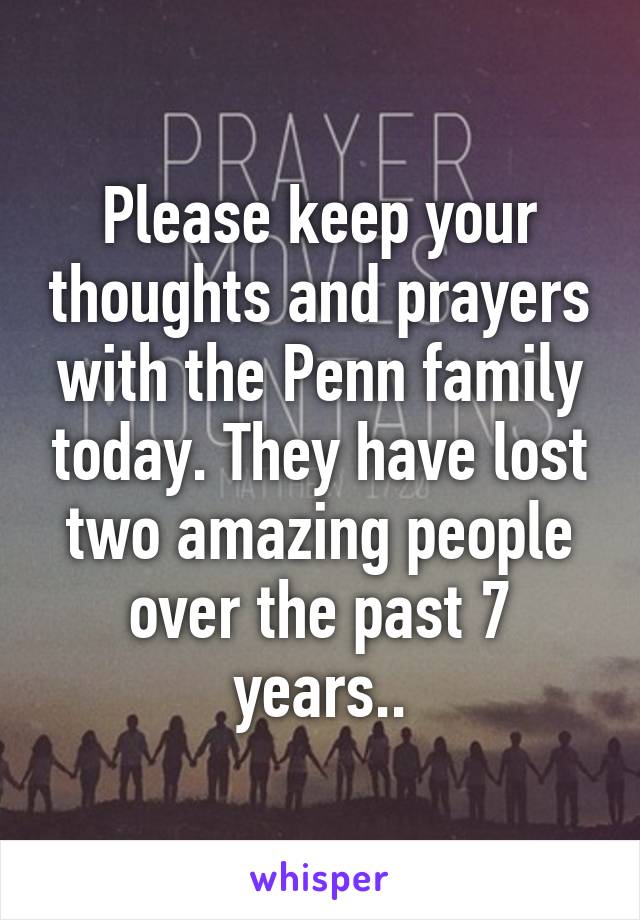 Please keep your thoughts and prayers with the Penn family today. They have lost two amazing people over the past 7 years..