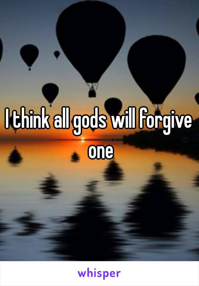 I think all gods will forgive one