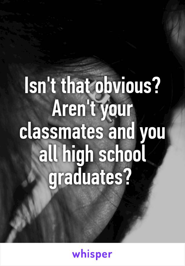 Isn't that obvious? Aren't your classmates and you all high school graduates? 