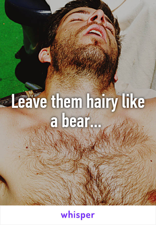 Leave them hairy like a bear... 