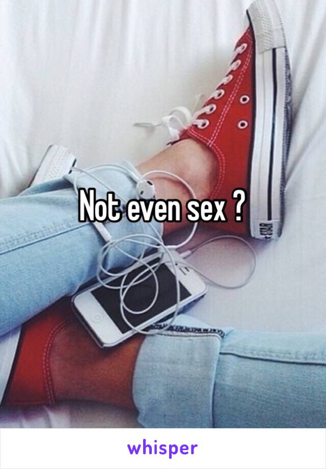 Not even sex ? 
