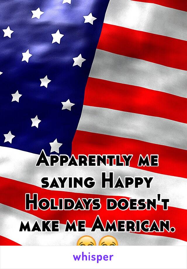 Apparently me saying Happy Holidays doesn't make me American. 😂😂 