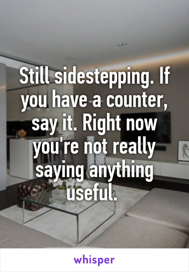 Still sidestepping. If you have a counter, say it. Right now you're not really saying anything useful. 