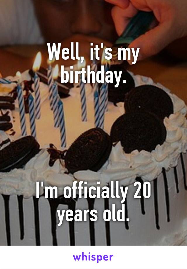 Well, it's my birthday.




I'm officially 20 years old.