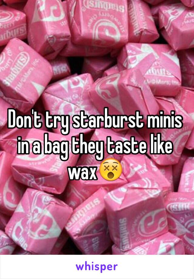 Don't try starburst minis in a bag they taste like wax😵