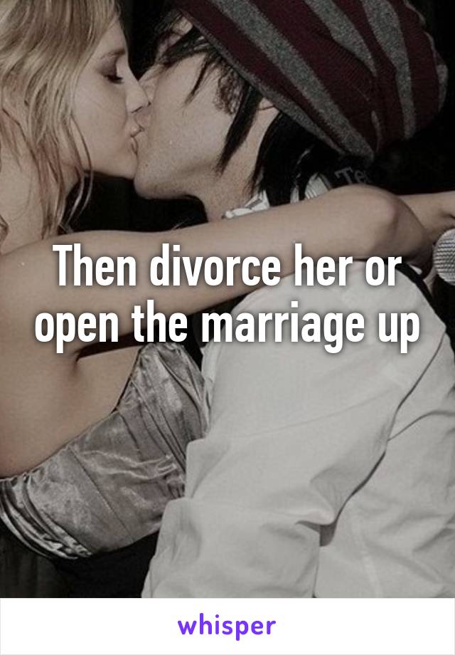 Then divorce her or open the marriage up 