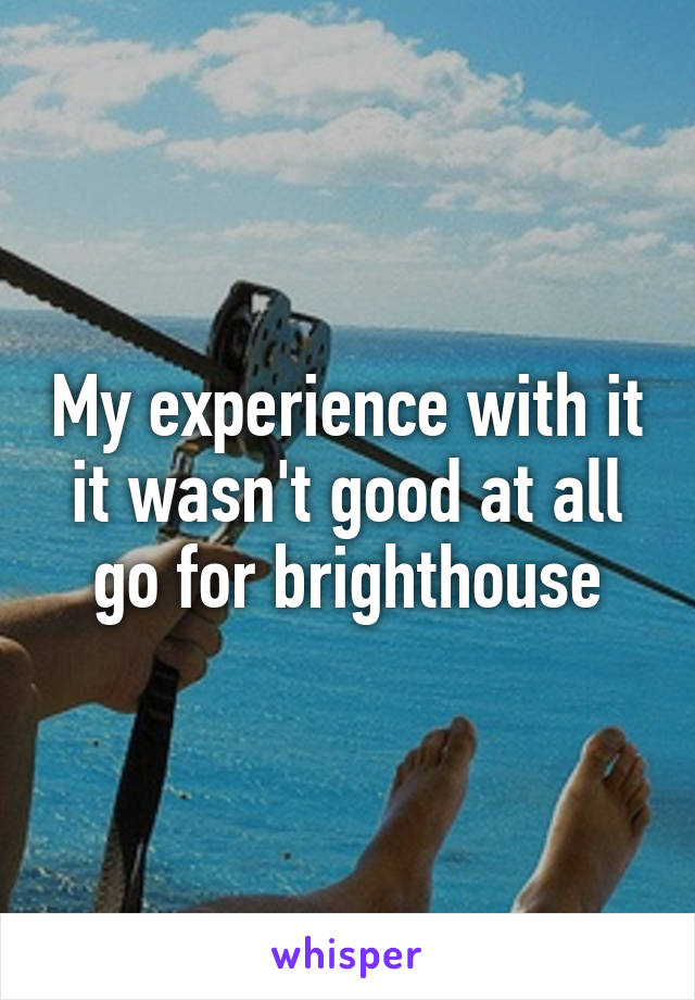 My experience with it it wasn't good at all go for brighthouse