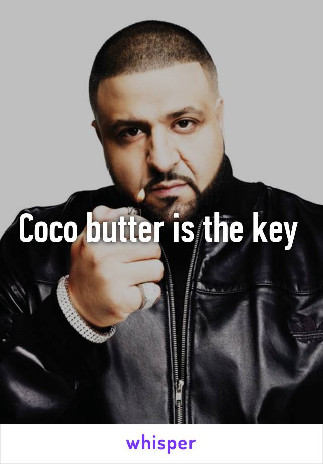 Coco butter is the key 