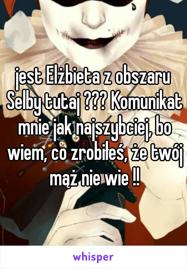 jest Elżbieta z obszaru Selby tutaj ??? Komunikat mnie jak najszybciej, bo wiem, co zrobiłeś, że twój mąż nie wie !!