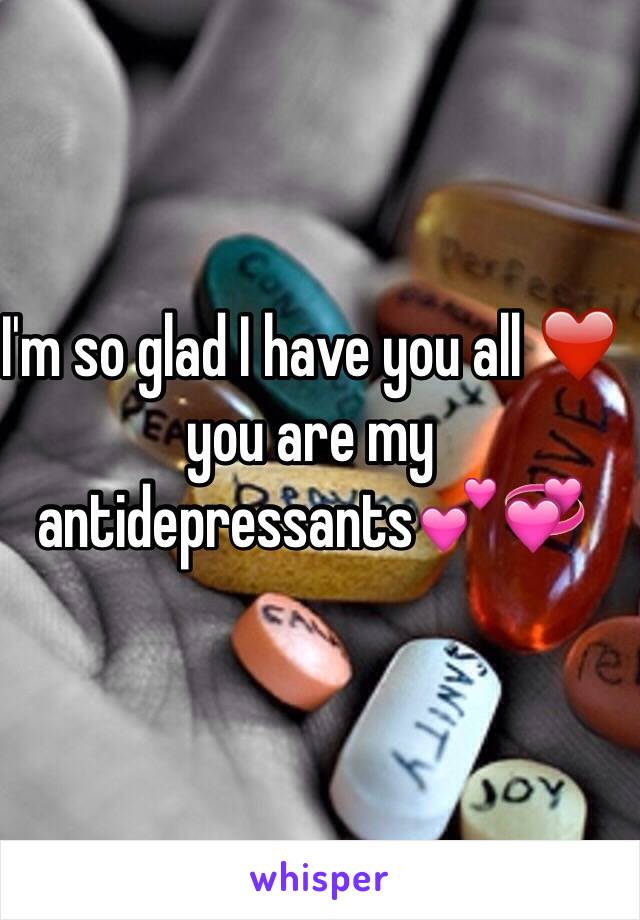 I'm so glad I have you all ❤️ you are my antidepressants💕💞 