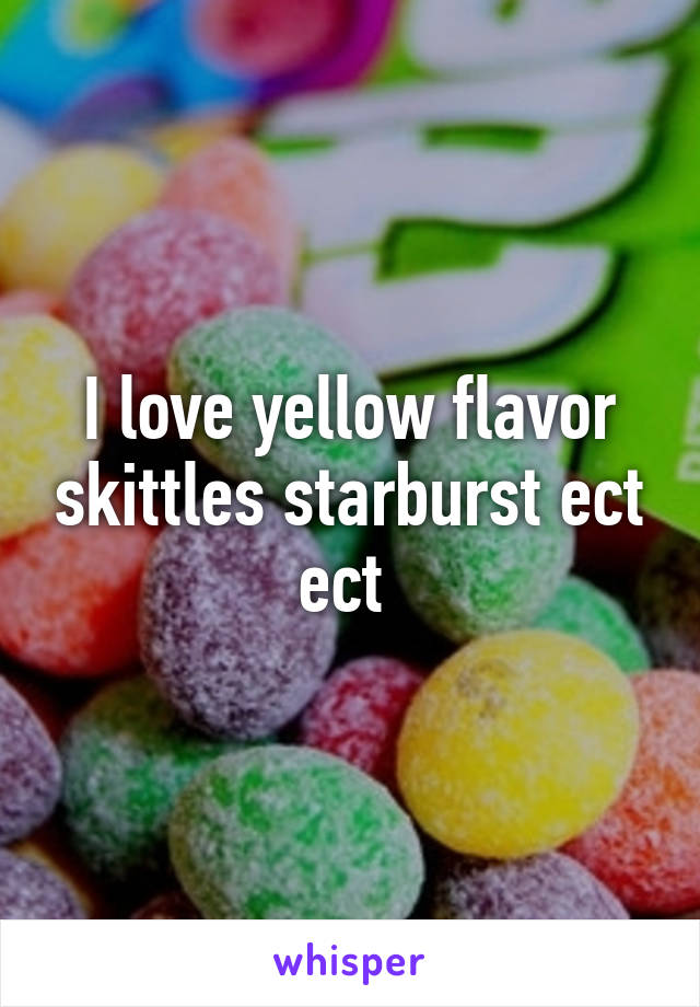 I love yellow flavor skittles starburst ect ect 