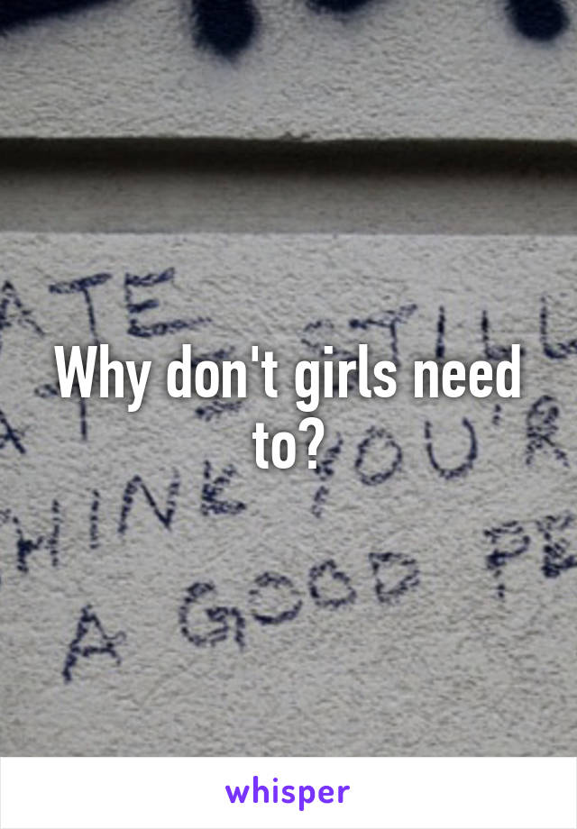 Why don't girls need to?