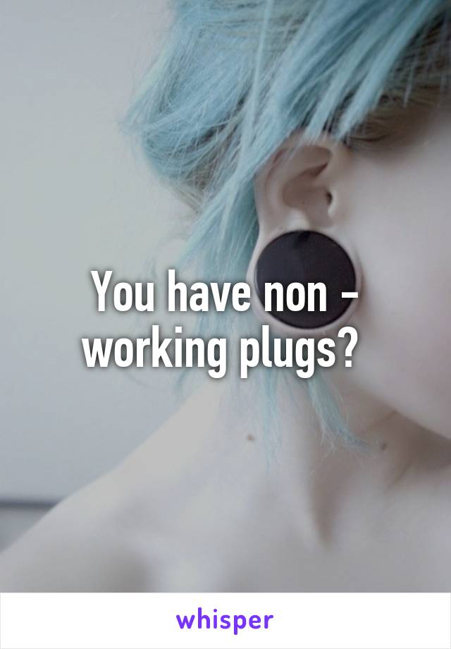 You have non - working plugs? 