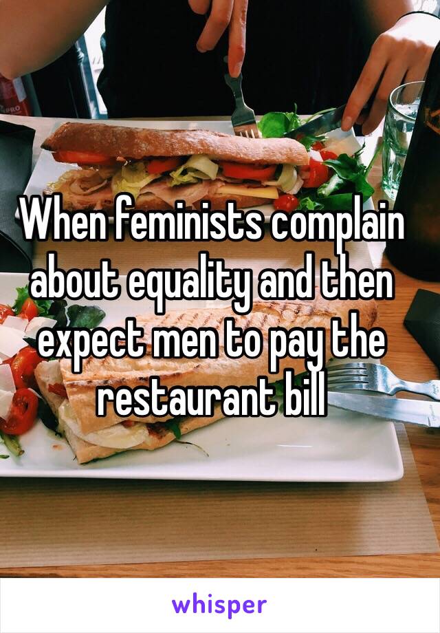 When feminists complain about equality and then expect men to pay the restaurant bill