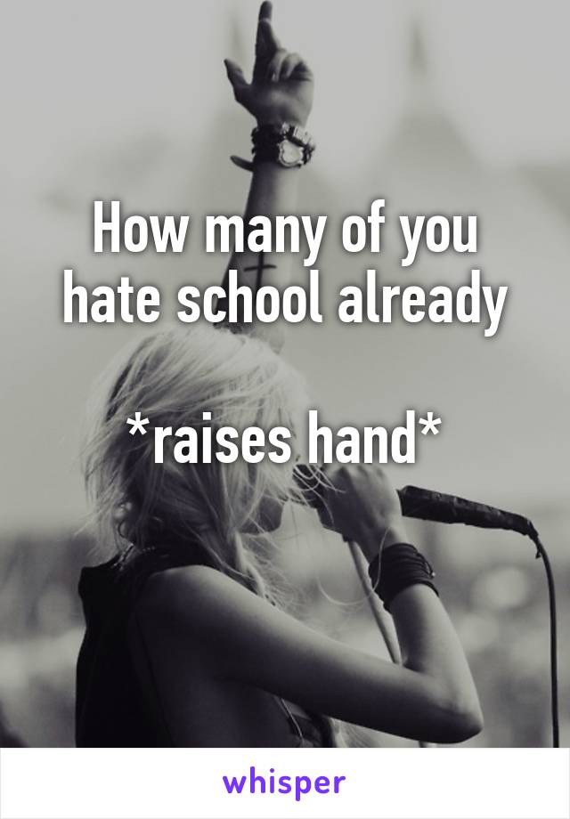 How many of you hate school already

*raises hand*

