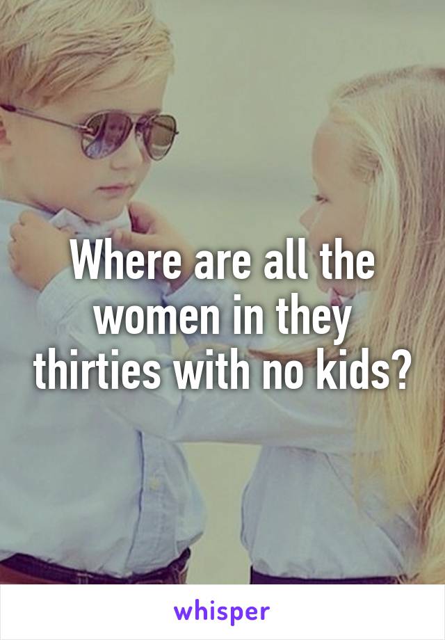 Where are all the women in they thirties with no kids?