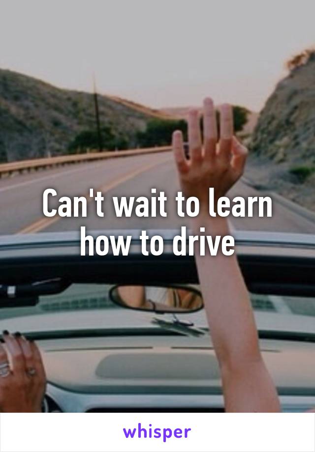 Can't wait to learn how to drive