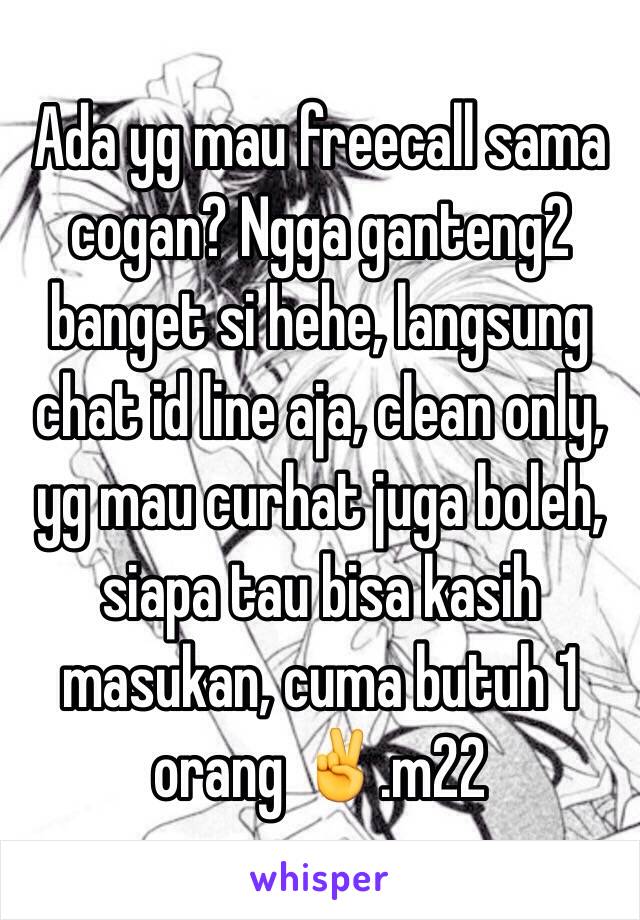 Ada yg mau freecall sama cogan? Ngga ganteng2 banget si hehe, langsung chat id line aja, clean only, yg mau curhat juga boleh, siapa tau bisa kasih masukan, cuma butuh 1 orang ✌️.m22