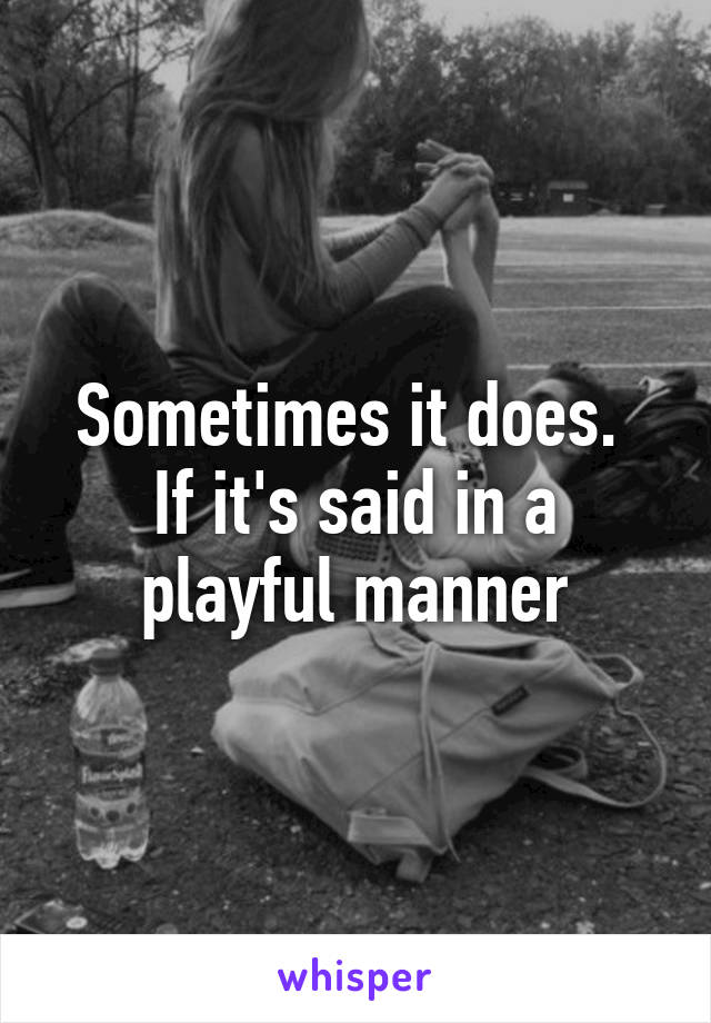 Sometimes it does. 
If it's said in a playful manner