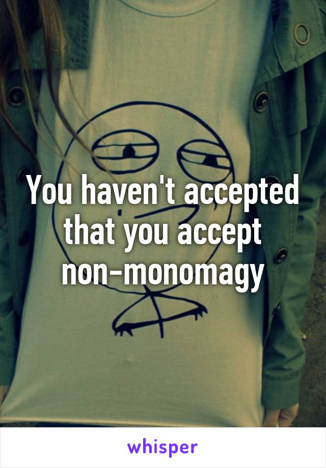 You haven't accepted that you accept non-monomagy