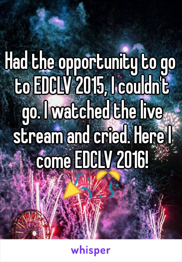 Had the opportunity to go to EDCLV 2015, I couldn't go. I watched the live stream and cried. Here I come EDCLV 2016! 🎉🎊