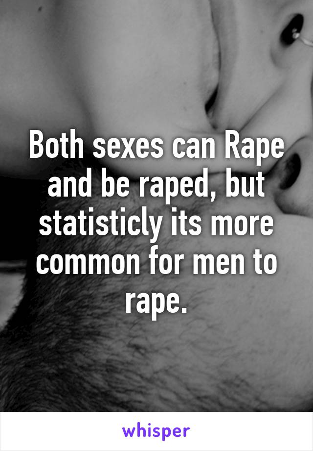 Both sexes can Rape and be raped, but statisticly its more common for men to rape.