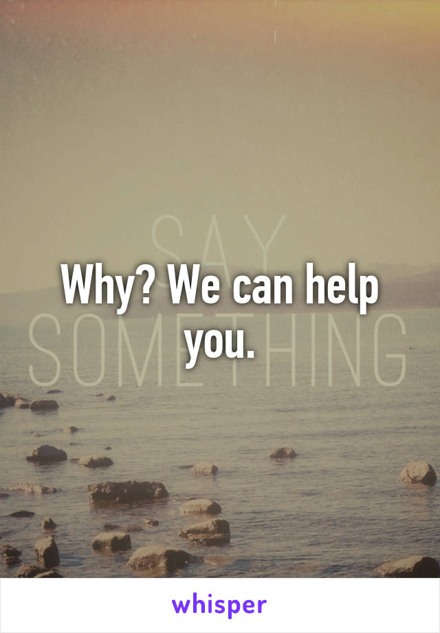 Why? We can help you.