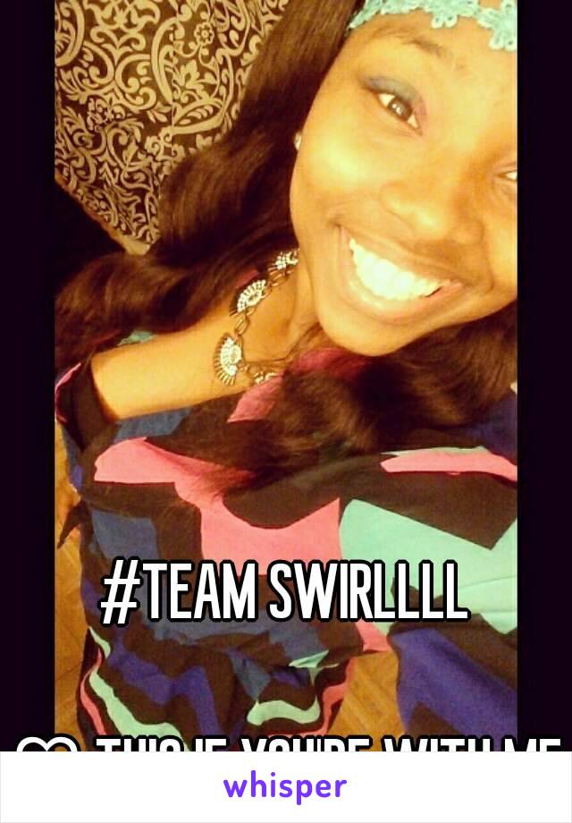 #TEAM SWIRLLLL

♡ THIS IF YOU'RE WITH ME