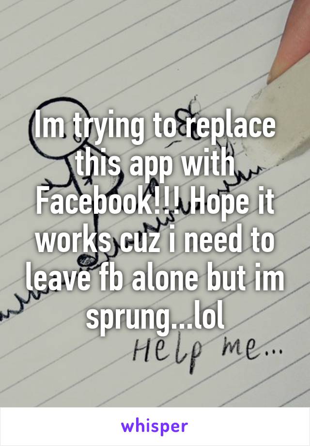 Im trying to replace this app with Facebook!!! Hope it works cuz i need to leave fb alone but im sprung...lol