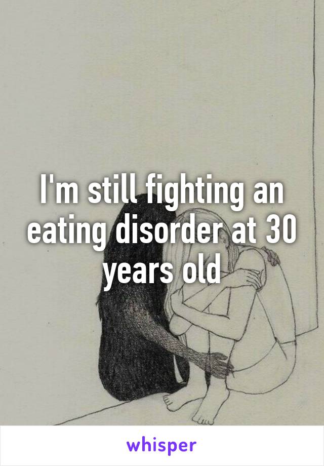 I'm still fighting an eating disorder at 30 years old