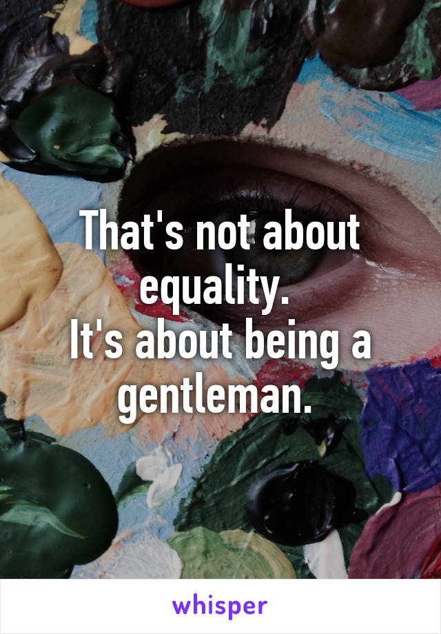 That's not about equality. 
It's about being a gentleman. 