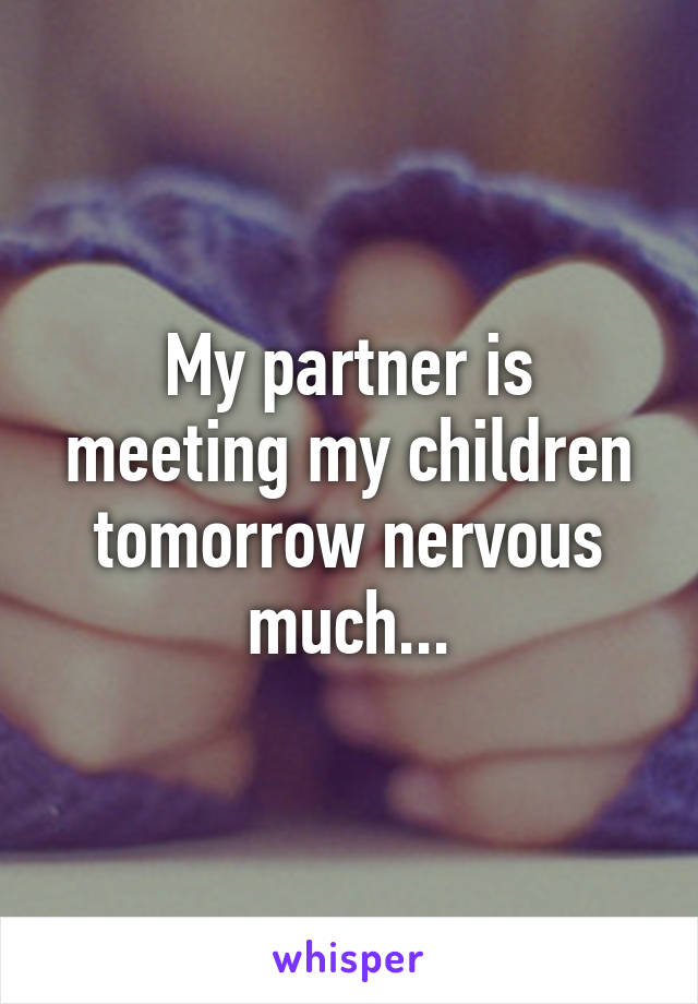 My partner is meeting my children tomorrow nervous much...