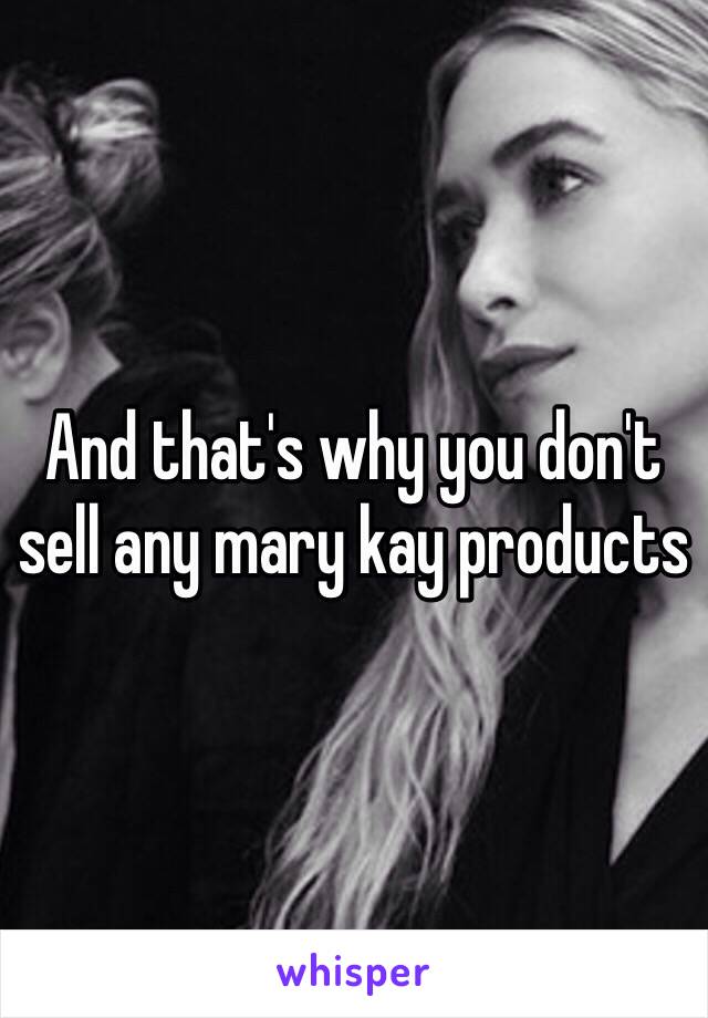 And that's why you don't sell any mary kay products