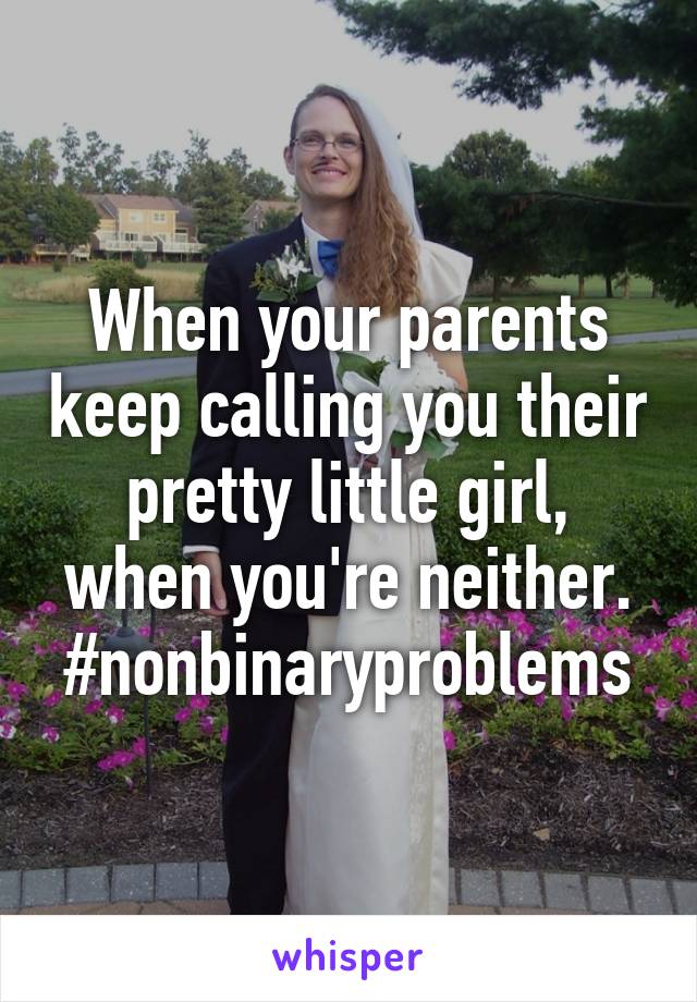 When your parents keep calling you their pretty little girl, when you're neither.
#nonbinaryproblems