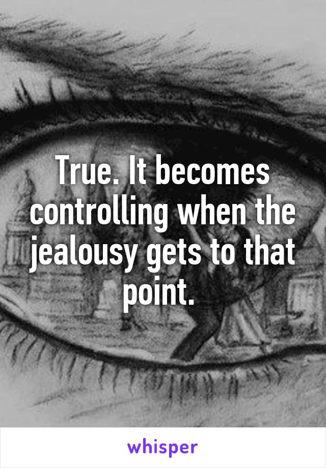 True. It becomes controlling when the jealousy gets to that point. 