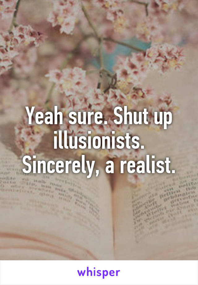 Yeah sure. Shut up illusionists.
Sincerely, a realist.