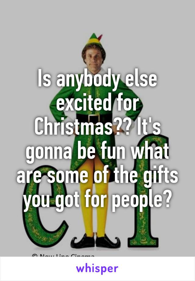 Is anybody else excited for Christmas?? It's gonna be fun what are some of the gifts you got for people?