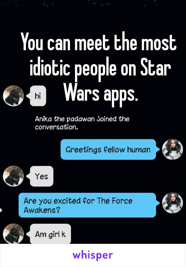 You can meet the most idiotic people on Star Wars apps.