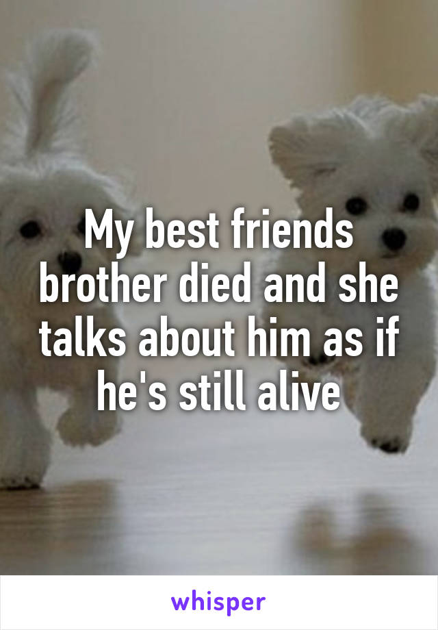 My best friends brother died and she talks about him as if he's still alive