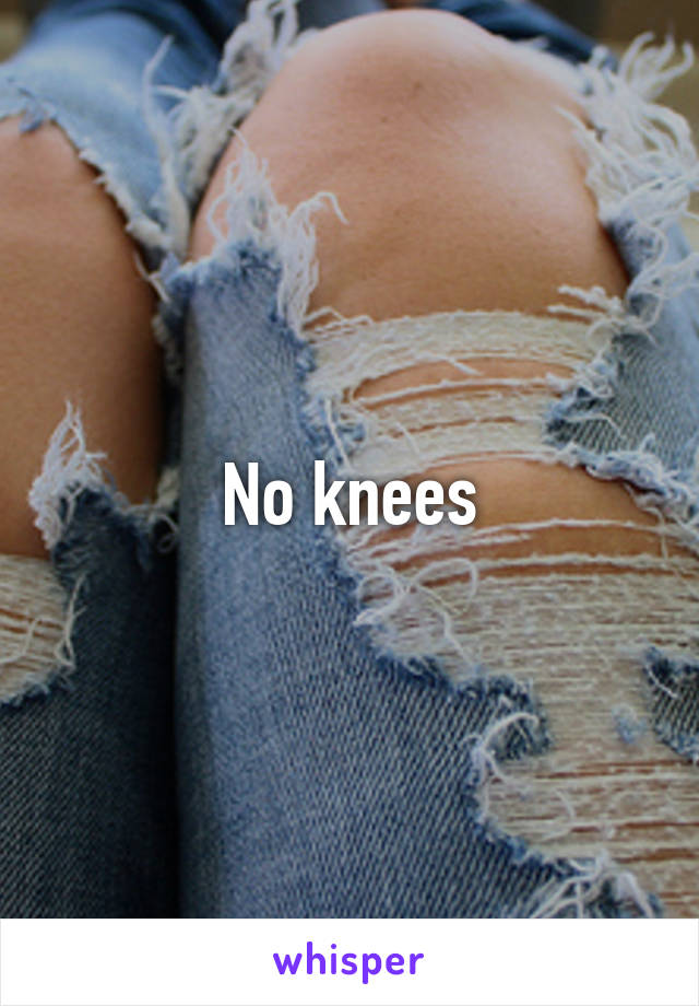 No knees