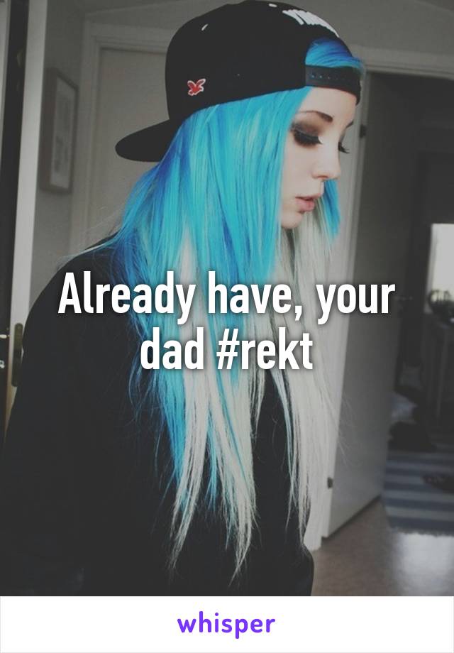 Already have, your dad #rekt