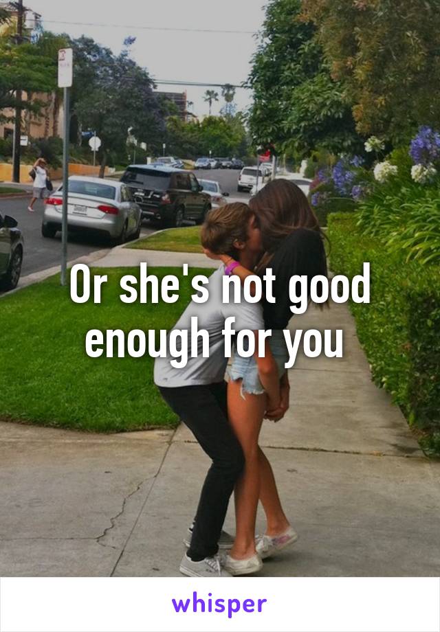 Or she's not good enough for you 