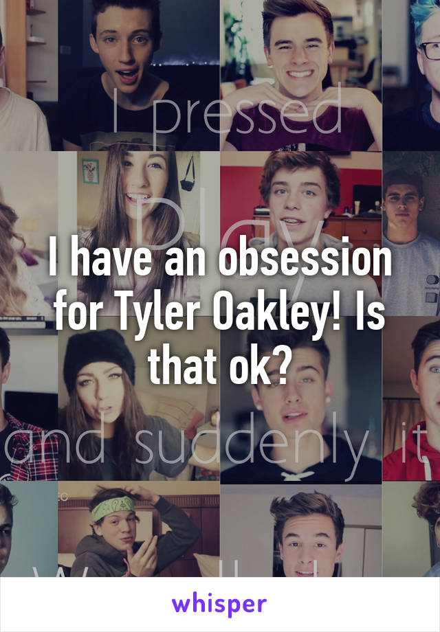 I have an obsession for Tyler Oakley! Is that ok?