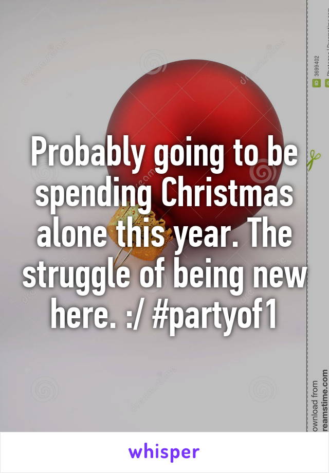 Probably going to be spending Christmas alone this year. The struggle of being new here. :/ #partyof1